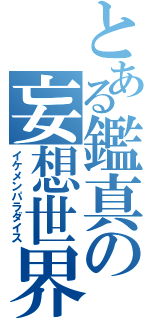 とある鑑真の妄想世界（イケメンパラダイス）