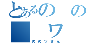 とあるのの　　ワ（ののワさん）