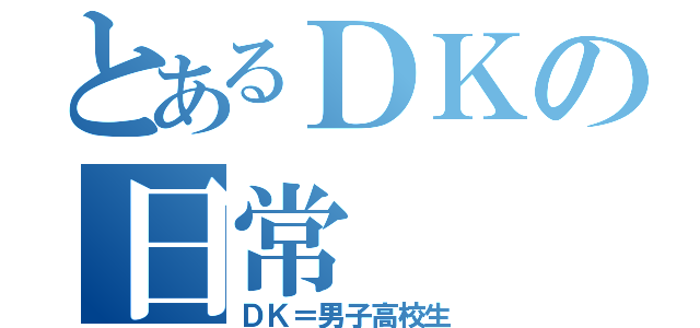 とあるＤＫの日常（ＤＫ＝男子高校生）