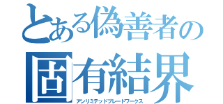 とある偽善者の固有結界（アンリミテッドブレードワークス）