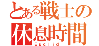 とある戦士の休息時間（Ｅｕｃｌｉｄ ）