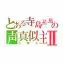 とある寺島拓篤の声真似主Ⅱ（Ｓ鴉Ｓ）