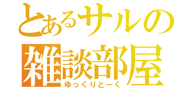 とあるサルの雑談部屋（ゆっくりとーく）