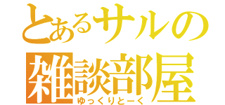 とあるサルの雑談部屋（ゆっくりとーく）