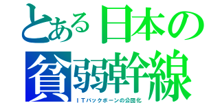 とある日本の貧弱幹線（ＩＴバックボーンの公団化）