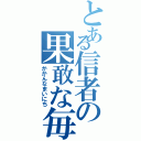 とある信者の果敢な毎日（かかんなまいにち）