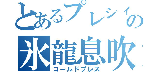 とあるプレシィの氷龍息吹（コールドブレス）