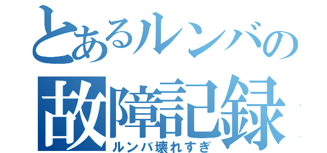 とあるルンバの故障記録（ルンバ壊れすぎ）