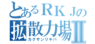 とあるＲＫＪの拡散力場Ⅱ（カクサンリキバ）