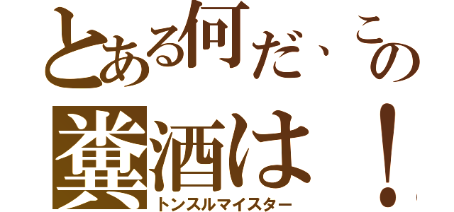 とある何だ、この糞酒は！（トンスルマイスター）