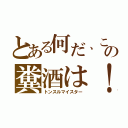 とある何だ、この糞酒は！（トンスルマイスター）