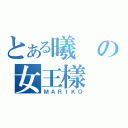 とある曦の女王樣（ＭＡＲＩＫＯ）