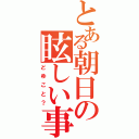 とある朝日の眩しい事（どゆこと？）