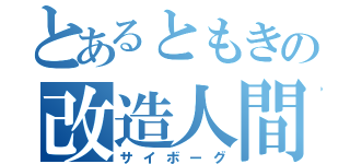 とあるともきの改造人間（サイボーグ）