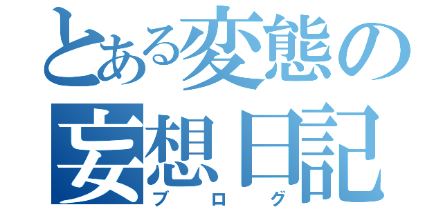 とある変態の妄想日記（ブログ）