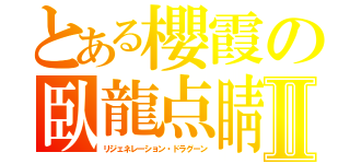 とある櫻霞の臥龍点睛Ⅱ（リジェネレーション・ドラグーン）