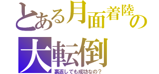 とある月面着陸の大転倒（裏返しでも成功なの？）