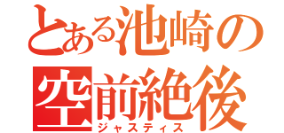 とある池崎の空前絶後（ジャスティス）