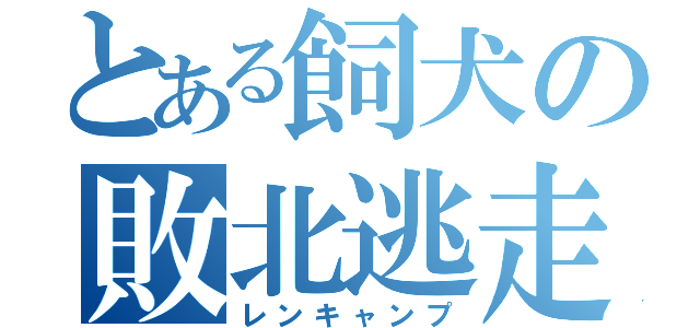 とある飼犬の敗北逃走（レンキャンプ）