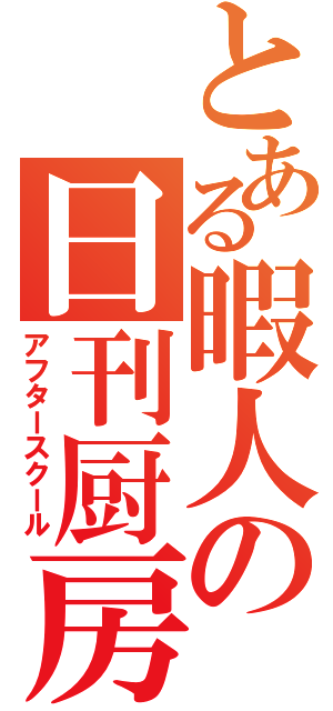 とある暇人の日刊厨房（アフタースクール）