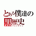 とある僕達の黒歴史（バレンタイン）