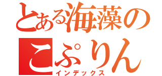 とある海藻のこぷりん（インデックス）