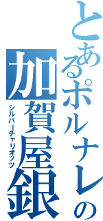 とあるポルナレフの加賀屋銀平（シルバーチャリオッツ）