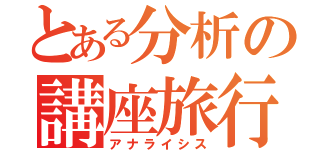 とある分析の講座旅行（アナライシス）