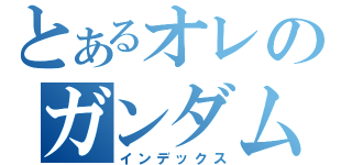 とあるオレのガンダム生活（インデックス）