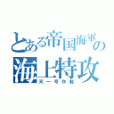 とある帝国海軍の海上特攻隊（天一号作戦）