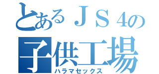 とあるＪＳ４の子供工場（ハラマセックス）