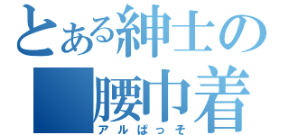 とある紳士の　腰巾着（アルぱっそ）