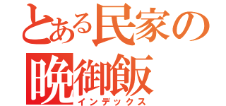 とある民家の晩御飯（インデックス）