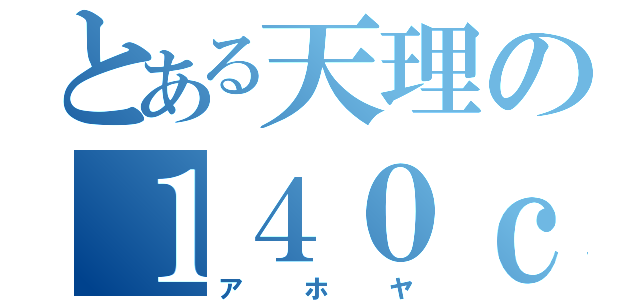 とある天理の１４０ｃｍ（アホヤ）