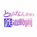 とあるなんかの鉄道動画（）