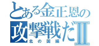 とある金正恩の攻撃戦だⅡ（北の国編）