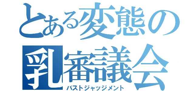 とある変態の乳審議会（バストジャッジメント）