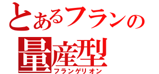 とあるフランの量産型（フランゲリオン）