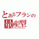 とあるフランの量産型（フランゲリオン）