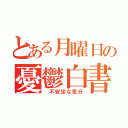 とある月曜日の憂鬱白書（　不安定な気分）