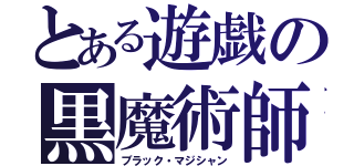 とある遊戯の黒魔術師（ブラック・マジシャン）