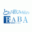 とある飲み屋のＢＡＢＡ~（副署長ランさん）