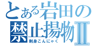 とある岩田の禁止揚物Ⅱ（刺身こんにゃく）