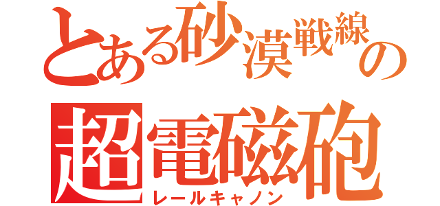 とある砂漠戦線の超電磁砲（レールキャノン）