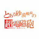 とある砂漠戦線の超電磁砲（レールキャノン）