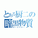 とある厨二の暗黒物質（ダークマター）