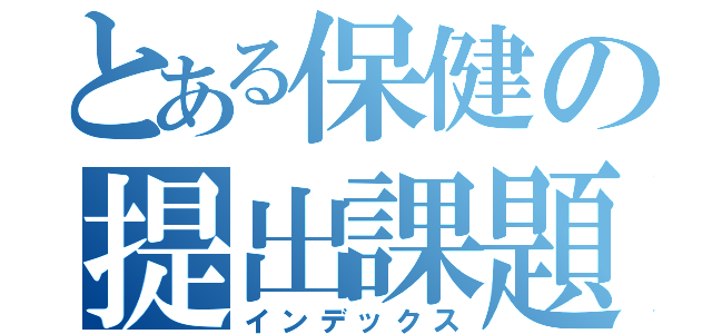 とある保健の提出課題（インデックス）