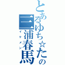 とあるゆち☆たすの三浦春馬（イケメン）