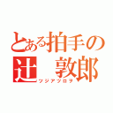 とある拍手の辻 敦郎（ツジアツロヲ）