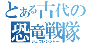 とある古代の恐竜戦隊（ジュウレンジャー）